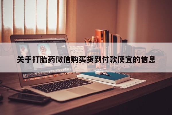 北京打胎药私人店关于打胎药微信购买货到付款便宜的信息