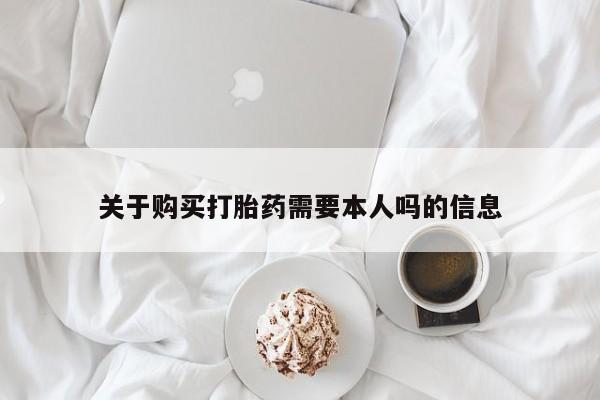 北京打胎药私人店关于购买打胎药需要本人吗的信息