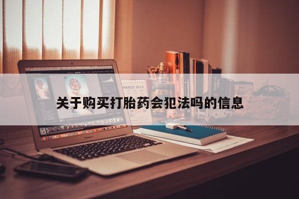 北京打胎药私人店关于购买打胎药会犯法吗的信息