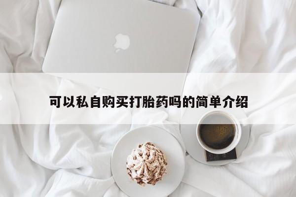 北京打胎药私人店可以私自购买打胎药吗的简单介绍