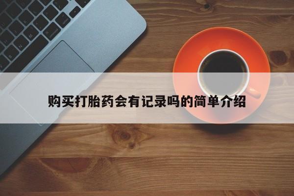 北京打胎药私人店购买打胎药会有记录吗的简单介绍