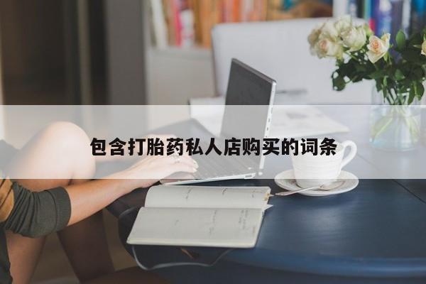 北京打胎药私人店包含打胎药私人店购买的词条