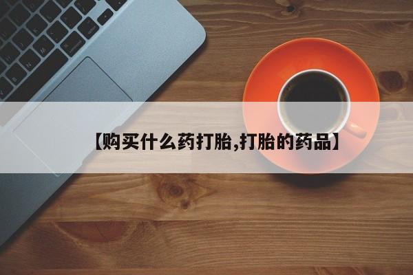 北京打胎药私人店【购买什么药打胎,打胎的药品】